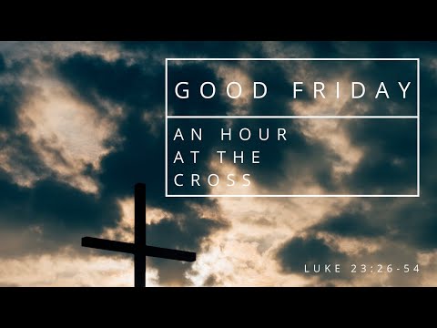 Good Friday | An Hour At The Cross | Luke 23:26-54