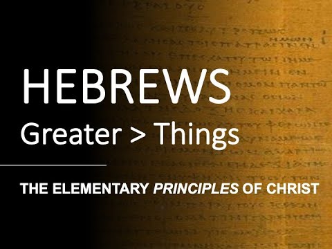 Hebrews 5:9 - 6:9 - THE ELEMENTARY PRINCIPLES OF CHRIST