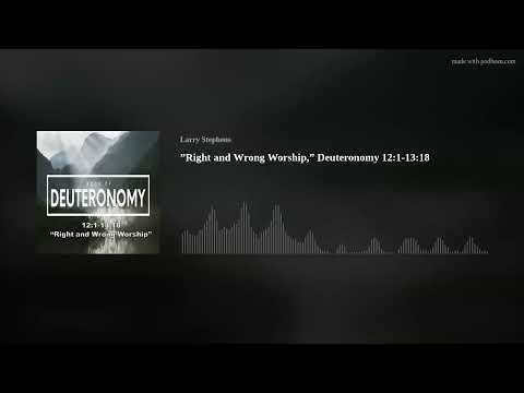 ”Right and Wrong Worship,” Deuteronomy 12:1-13:18