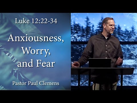 Anxiousness, Worry, and Fear // Luke 12:22-34