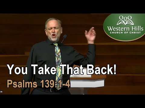 You Take That Back! (Psalms 139: 1-4)