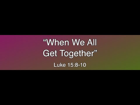 "When We All Get Together" - Luke 15:8-10