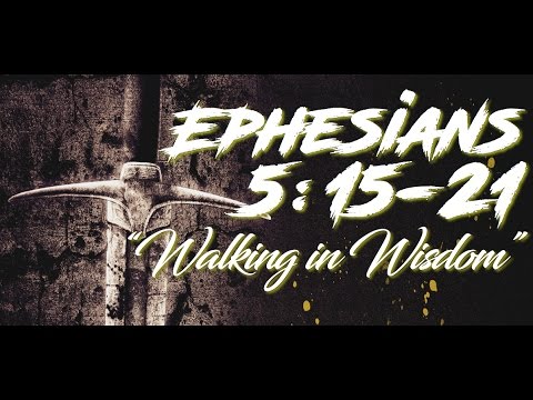 Ephesians 5:15-21 "Walking In Wisdom"