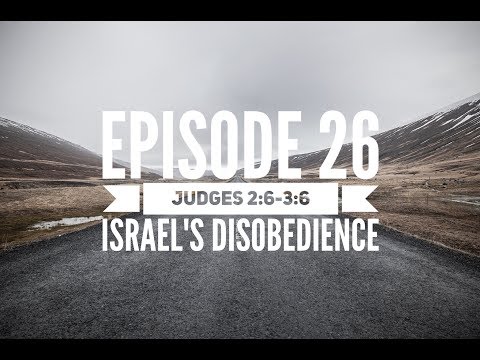 Episode 26 – Judges 2:6-3:6 – “Israel’s Disobedience”