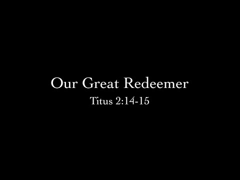 Our Great Redeemer (Titus 2:14-15) Pastor Don Green