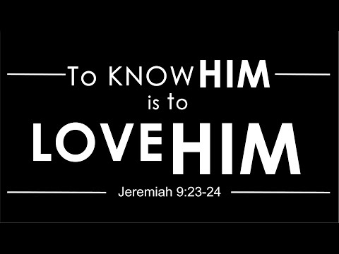 To Know Him is to Love Him (Jeremiah 9:23-24)