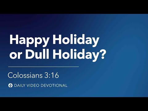 Happy Holiday or Dull Holiday? | Colossians 3:16 | Our Daily Bread Video Devotional