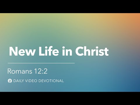 New Life in Christ | Romans 12:2 | Our Daily Bread Video Devotional