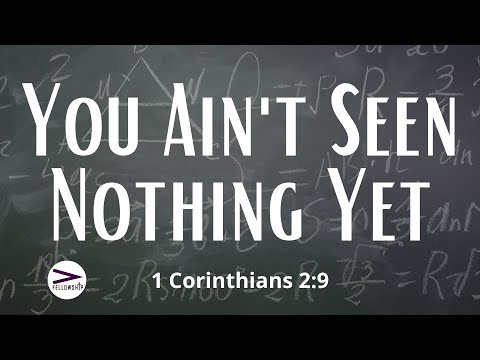 You Ain't Seen Nothing Yet | 1 Corinthians 2:9