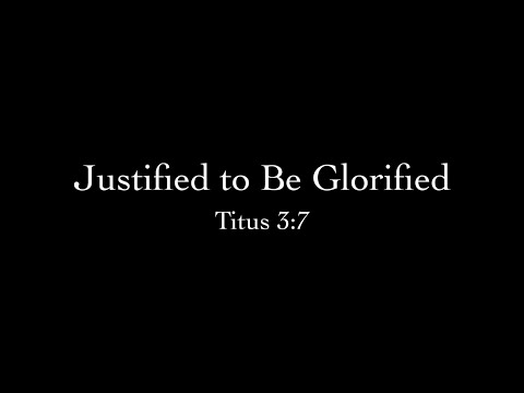 Justified to Be Glorified (Titus 3:7) Pastor Don Green
