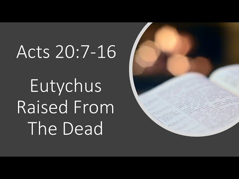 Acts 20:7-16 - Eutychus Raised From The Dead