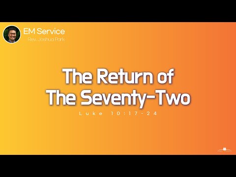 2022.7.31 The Return of The Seventy-Two (Luke 10:17-24) Pastor Paul Lee