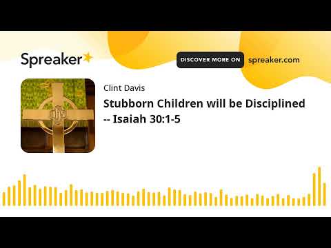 Stubborn Children will be Disciplined -- Isaiah 30:1-5
