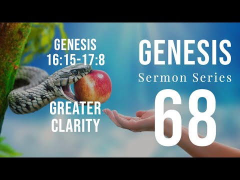 Genesis Sermon Series 68. Greater Clarity. Genesis 16:15-17:8