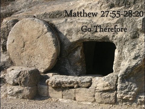 1-18-15 Matthew 27:55-28:20  Go Therefore