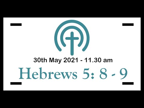 30th May 2021 - 11.30 am service (Hebrews 5: 8-9)