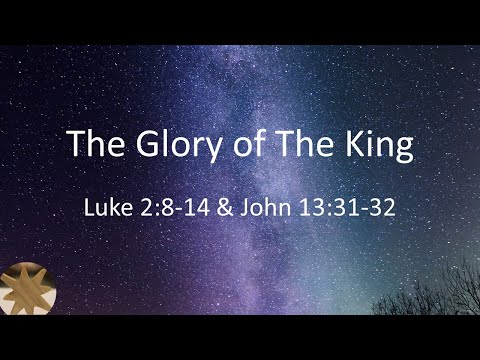 December 20, 2020 - The Glory of the King - Luke 2:8-14 & John 13:31-32