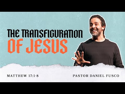 The Transfiguration (Matthew 17:1-8) - Pastor Daniel Fusco