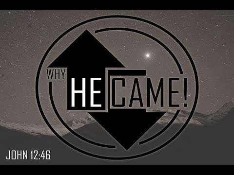 Why He Came - John 12:46 - Christmas Eve 2017