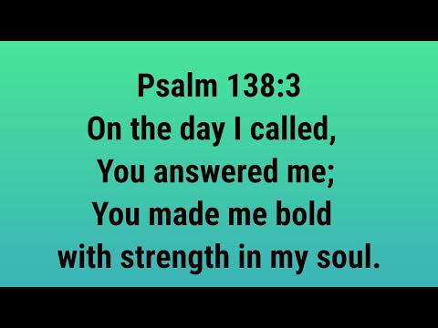 Psalm 138:3 NASB On the day I called, You answered me; You made me bold with strength in my soul.