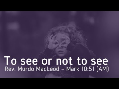 'To see or not to see', Mark 10:51, Sunday 22nd May AM, Rev Murdo MacLeod