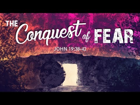 Easter Sunday - The Conquest of Fear - John 19:38-42 - 10:30 AM