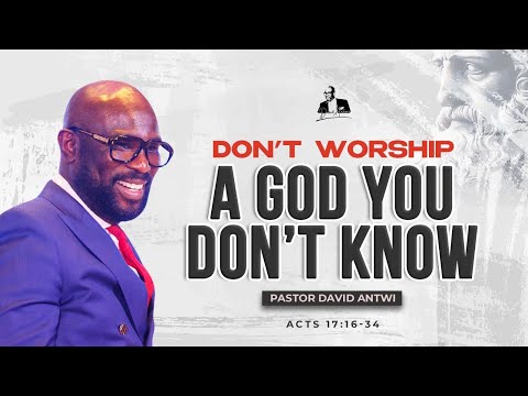 Don't Worship A God You Don't Know | David Antwi | Acts 17:16-34