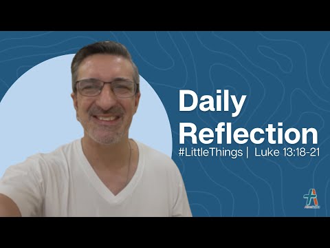 Daily Reflection | Luke 13:18-21 | #LittleThings | October 25, 2022