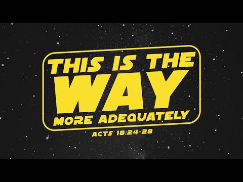 This is the Way More Adequately - Acts 18:24-26 - Art Dykstra