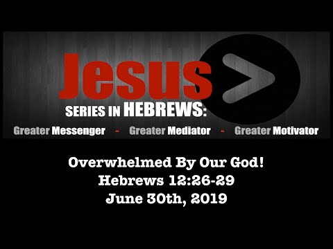 June 30th, 2019 - Overwhelmed By Our God! (Hebrews 12:26-29)
