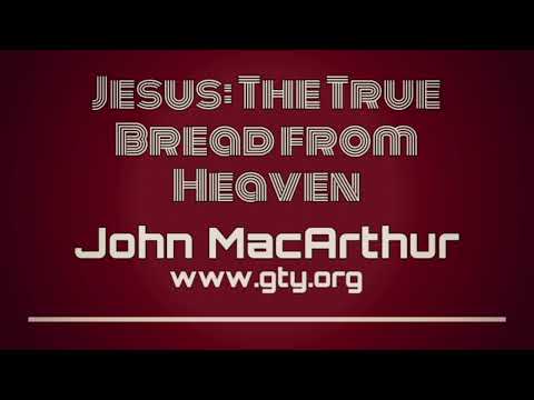 Jesus: The True Bread from Heaven, Part 1 (John 6:30-40) - Dr. John MacArthur