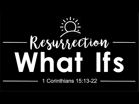 Resurrection What Ifs (1 Corinthians 15:13-22)
