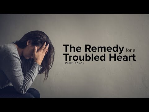 The Remedy for a Troubled Heart  Pastor Dave Ratliff
Psalm 77:7-12