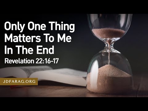 Sunday Sermon, Only One Thing Matters To Me In The End, Revelation 22:16-17 – August 31st, 2025