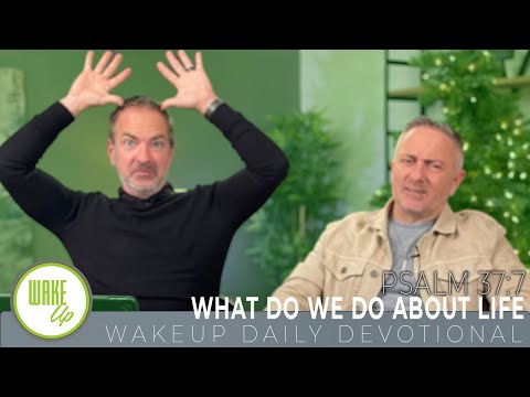WakeUp Daily Devotional | What Do We Do About Life | Psalm 37:7