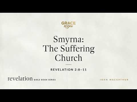 Smyrna: The Suffering Church (Revelation 2:8–11) John MacArthur