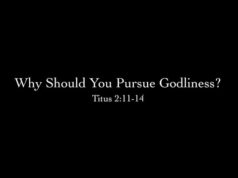 Why Should You Pursue Godliness? (Titus 2:11-14) Pastor Don Green