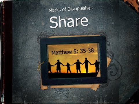 Marks of Discipleship:  Share (Matthew 5:35-38)