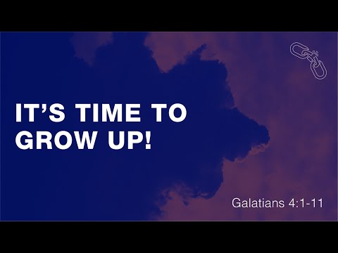 It's Time to Grow Up! (Galatians 4:1-11)