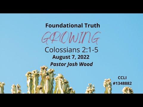 August 7, 2022 ~ Foundational Truth ~ Growing ~ Colossians 2:1-5 ~ Pastor Joshua Wood