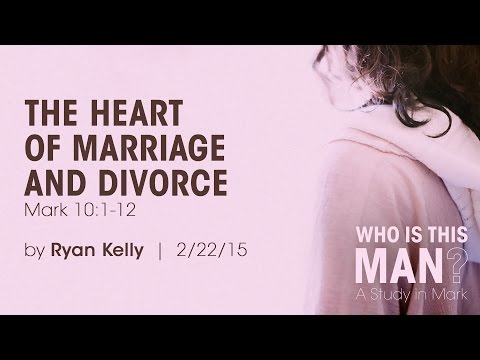 Ryan Kelly, "The Heart of Marriage and Divorce" - Mark 10:1-12