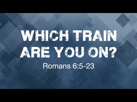Which Train Are You On? - Romans 6:5-23