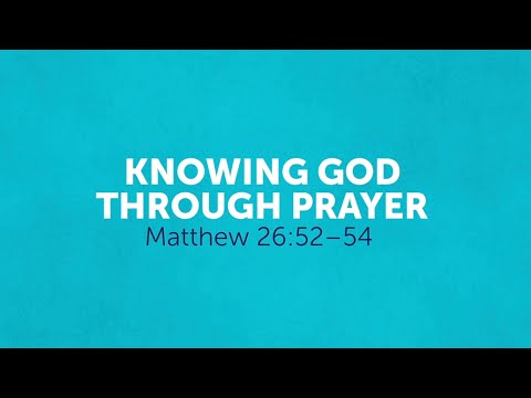 Knowing God Through Prayer  |  Matthew 26:52–54