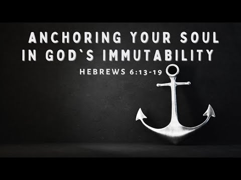 Anchoring your Soul in God's Immutability pt. 2 | Hebrews 6:13-19