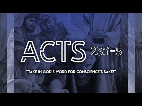 “Take In God’s Word For Conscience’s Sake! ”Act 23:1-5