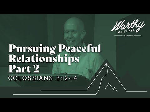 Worthy of it All (Pursing Peaceful Relationships Part 2 ; Colossians 3:12-14) - September 18th, 2022