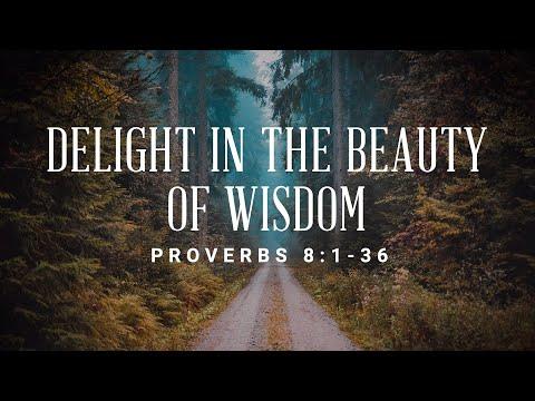 Delight In The Beauty Of Wisdom [Proverbs 8:1-36]