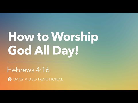 How to Worship God All Day! | Hebrews 4:16 | Our Daily Bread Video Devotional