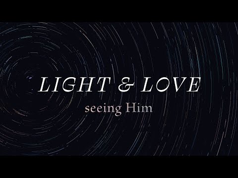 Light & Love: Seeing Him - 1 John 2:28-3:6