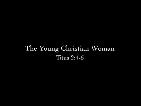 The Young Christian Woman (Titus 2:4-5) Pastor Don Green